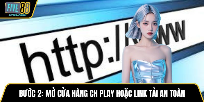 Bước 2: Mở cửa hàng CH Play hoặc link tải an toàn