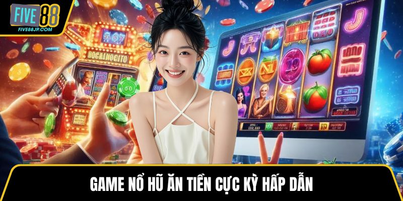 Game nổ hũ ăn tiền cực kỳ hấp dẫn