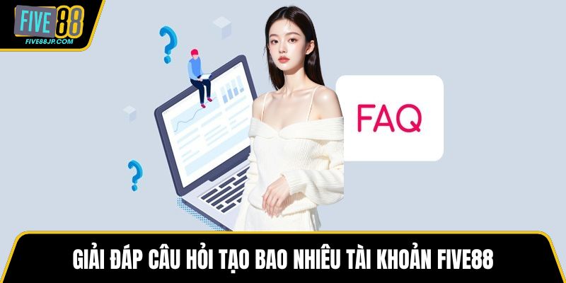 Giải đáp câu hỏi tạo bao nhiêu tài khoản FIVE88