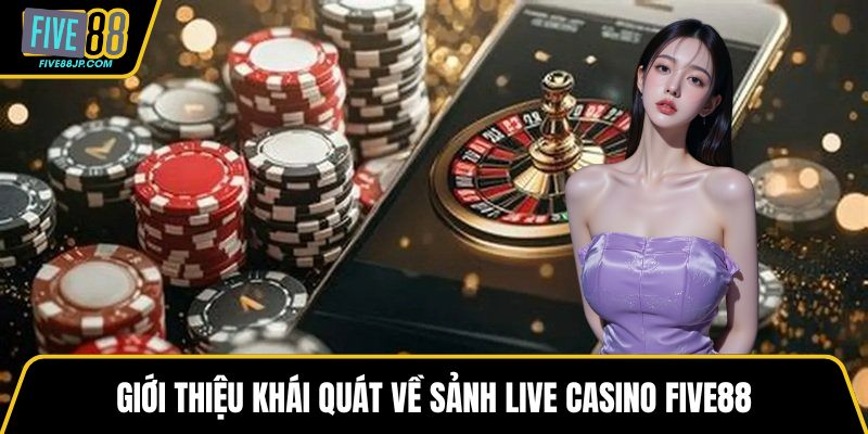 Giới thiệu khái quát về sảnh live casino FIVE88