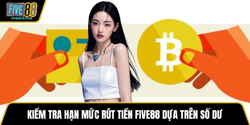 Kiểm tra hạn mức rút tiền FIVE88 dựa trên số dư