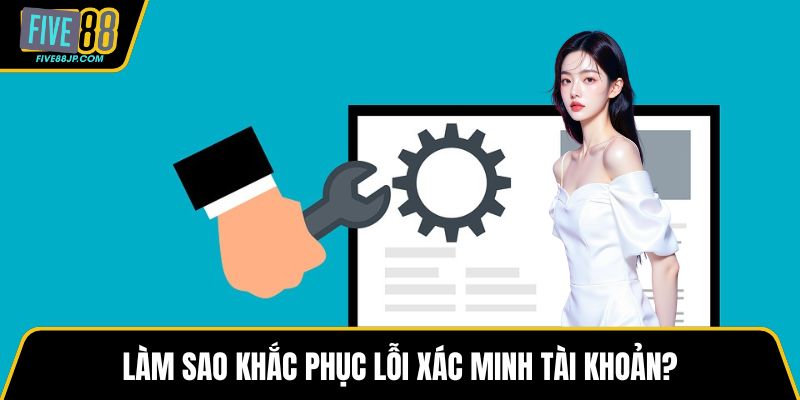 Làm sao khắc phục lỗi xác minh tài khoản?