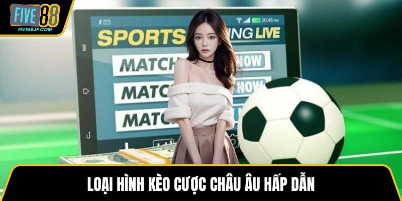 Loại hình kèo cược châu Âu hấp dẫn