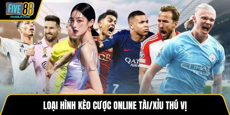 Loại hình kèo cược online tài/xỉu thú vị