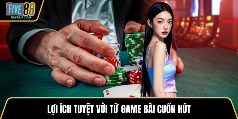 Lợi ích tuyệt vời từ game bài cuốn hút