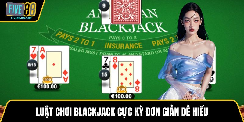 Luật chơi blackjack cực kỳ đơn giản dễ hiểu
