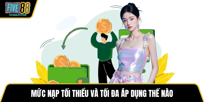 Mức nạp tối thiểu và tối đa áp dụng thế nào