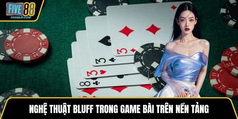 Nghệ thuật bluff trong game bài trên nền tảng