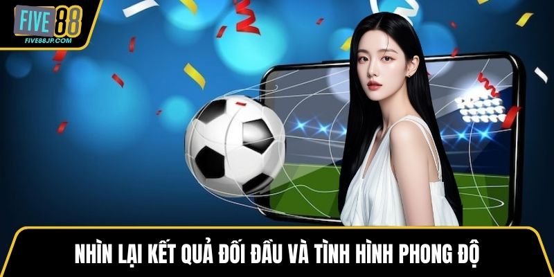 Nhìn lại kết quả đối đầu và tình hình phong độ
