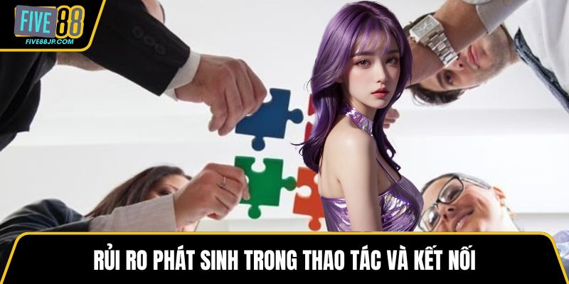Rủi ro phát sinh trong thao tác và kết nối