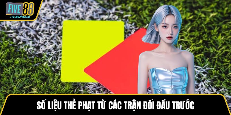 Số liệu thẻ phạt từ các trận đối đầu trước