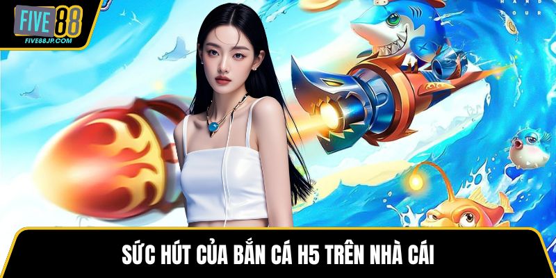 Sức hút của bắn cá H5 trên nhà cái