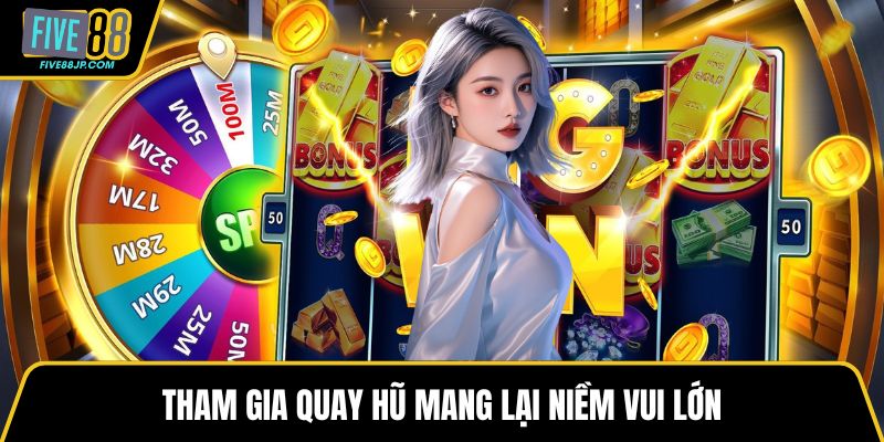 Tham gia quay hũ mang lại niềm vui lớn
