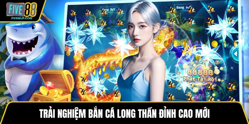 Trải nghiệm bắn cá long thần đỉnh cao mới