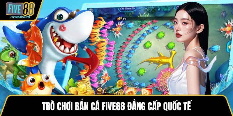 Trò chơi bắn cá FIVE88 đẳng cấp quốc tế