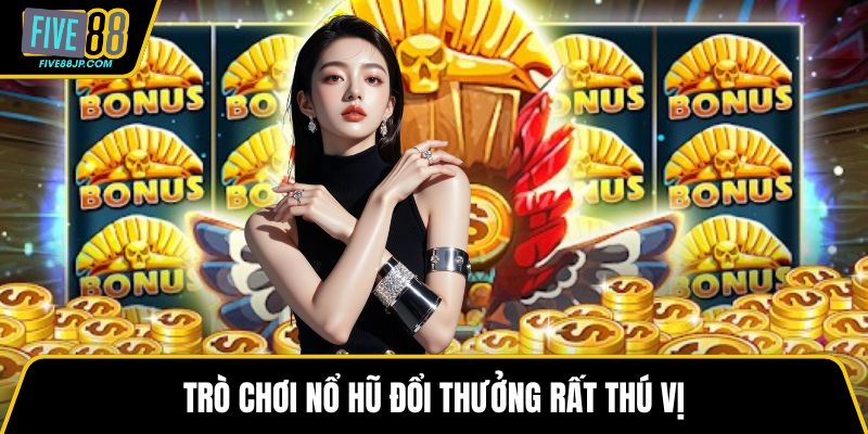 Trò chơi nổ hũ đổi thưởng rất thú vị