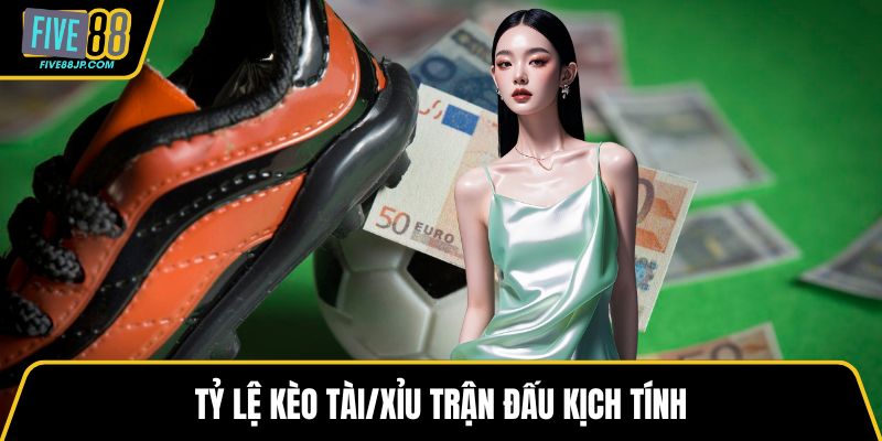 Tỷ lệ kèo Tài/Xỉu trận đấu kịch tính